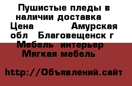 Пушистые пледы,в наличии,доставка. › Цена ­ 1 500 - Амурская обл., Благовещенск г. Мебель, интерьер » Мягкая мебель   